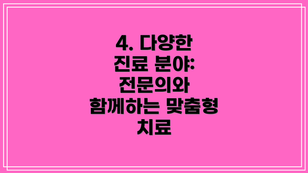 4. 다양한 진료 분야:  전문의와 함께하는 맞춤형 치료