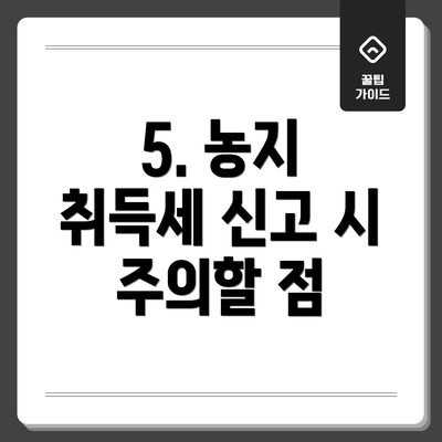 5. 농지 취득세 신고 시 주의할 점