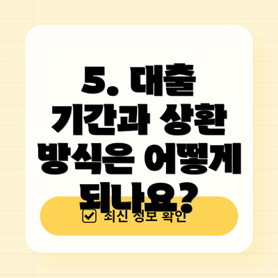 5. 대출 기간과 상환 방식은 어떻게 되나요?