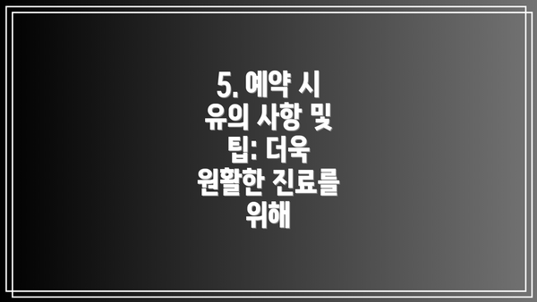 5. 예약 시 유의 사항 및 팁: 더욱 원활한 진료를 위해