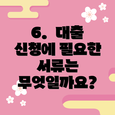 6.  대출 신청에 필요한 서류는 무엇일까요?