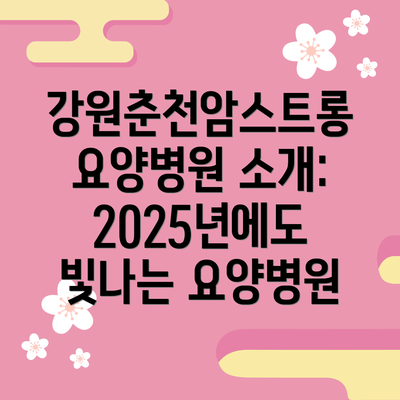 강원춘천암스트롱요양병원 소개: 2025년에도 빛나는 요양병원