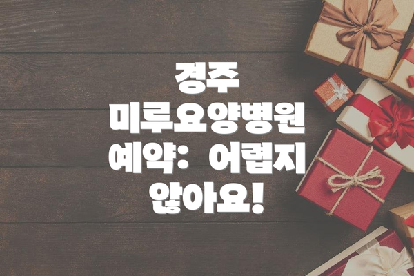 경주 미루요양병원 예약:  어렵지 않아요!
