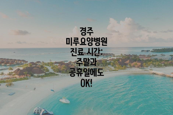 경주 미루요양병원 진료 시간: 주말과 공휴일에도 OK!