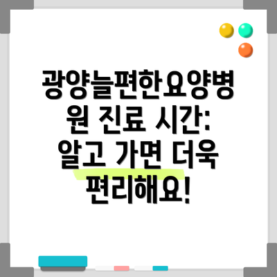 광양늘편한요양병원 진료 시간:  알고 가면 더욱 편리해요!