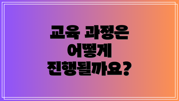 교육 과정은 어떻게 진행될까요?