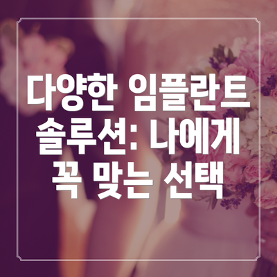 다양한 임플란트 솔루션: 나에게 꼭 맞는 선택