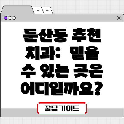 둔산동 추천 치과:  믿을 수 있는 곳은 어디일까요?