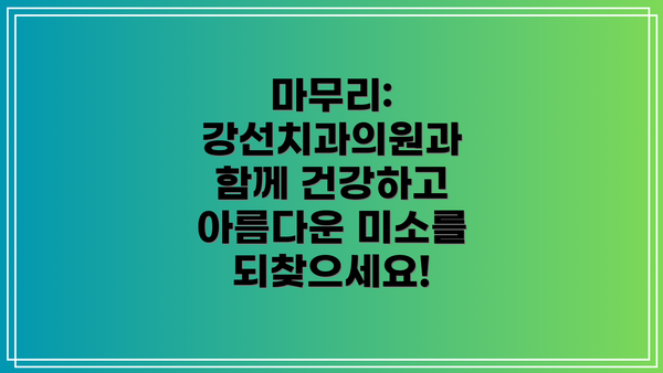 마무리:  강선치과의원과 함께 건강하고 아름다운 미소를 되찾으세요!