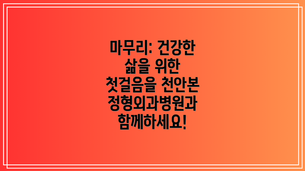 마무리: 건강한 삶을 위한 첫걸음을 천안본정형외과병원과 함께하세요!