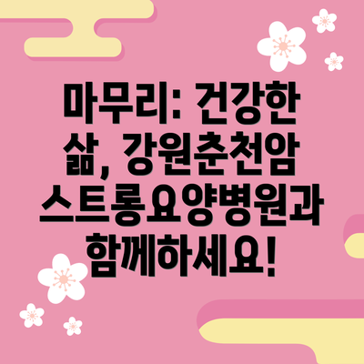 마무리: 건강한 삶, 강원춘천암스트롱요양병원과 함께하세요!