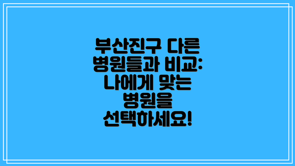 부산진구 다른 병원들과 비교: 나에게 맞는 병원을 선택하세요!