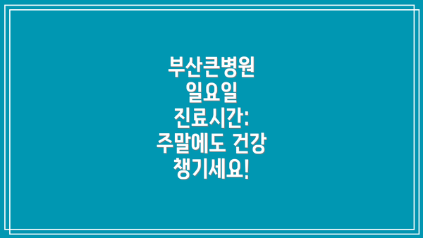 부산큰병원 일요일 진료시간: 주말에도 건강 챙기세요!