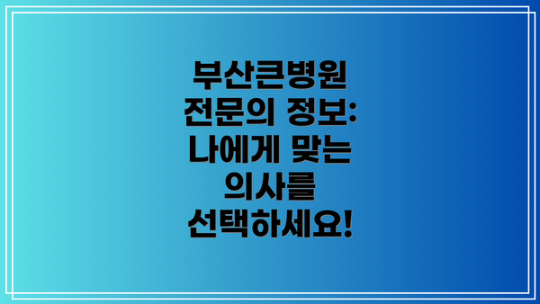 부산큰병원 전문의 정보: 나에게 맞는 의사를 선택하세요!