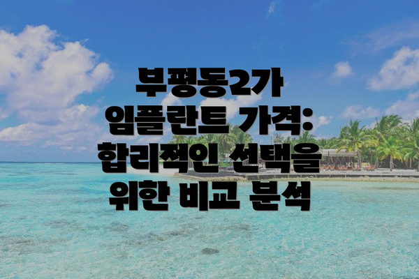 부평동2가 임플란트 가격:  합리적인 선택을 위한 비교 분석