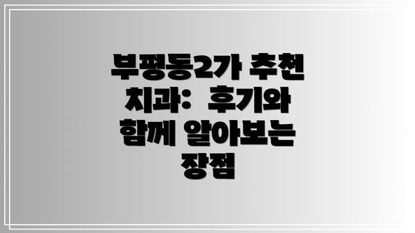 부평동2가 추천 치과:  후기와 함께 알아보는 장점