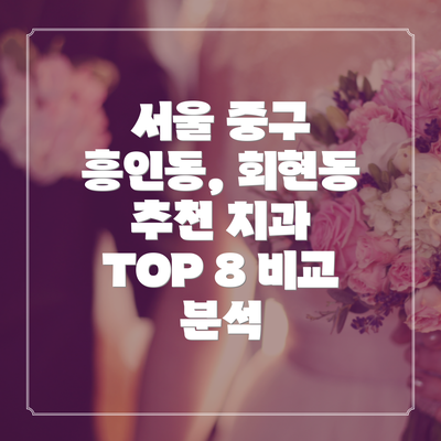 서울 중구 흥인동, 회현동 추천 치과 TOP 8 비교 분석