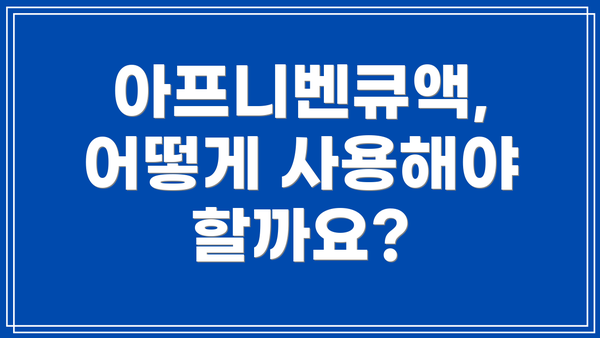 아프니벤큐액, 어떻게 사용해야 할까요?