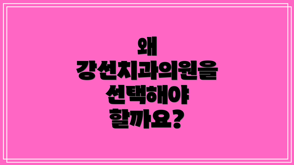 왜 강선치과의원을 선택해야 할까요?