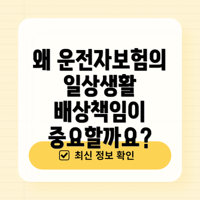 왜 운전자보험의 일상생활 배상책임이 중요할까요?