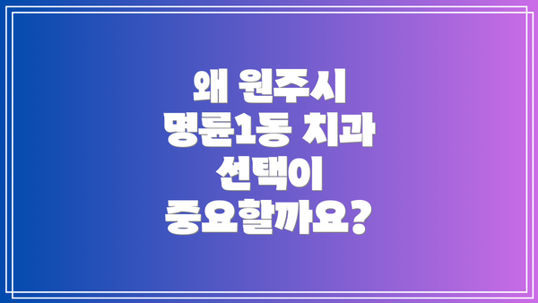왜 원주시 명륜1동 치과 선택이 중요할까요?