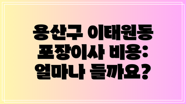 용산구 이태원동 포장이사 비용: 얼마나 들까요?