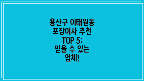 용산구 이태원동 포장이사 추천 TOP 5:  믿을 수 있는 업체!