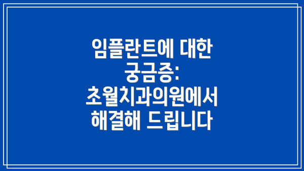 임플란트에 대한 궁금증: 초월치과의원에서 해결해 드립니다