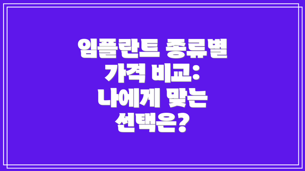 임플란트 종류별 가격 비교:  나에게 맞는 선택은?