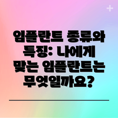 임플란트 종류와 특징: 나에게 맞는 임플란트는 무엇일까요?