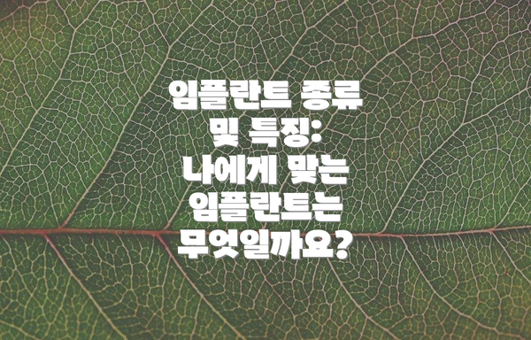 임플란트 종류 및 특징: 나에게 맞는 임플란트는 무엇일까요?