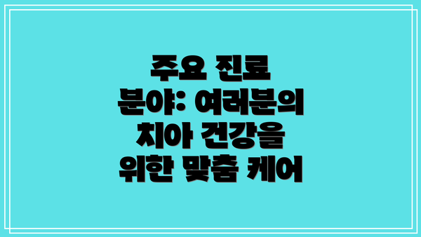 주요 진료 분야: 여러분의 치아 건강을 위한 맞춤 케어