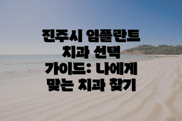 진주시 임플란트 치과 선택 가이드: 나에게 맞는 치과 찾기