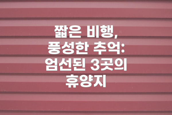 짧은 비행, 풍성한 추억: 엄선된 3곳의 휴양지