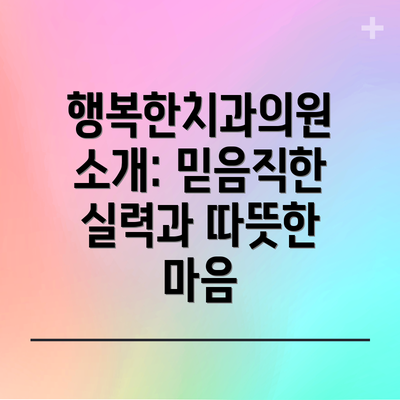 행복한치과의원 소개: 믿음직한 실력과 따뜻한 마음
