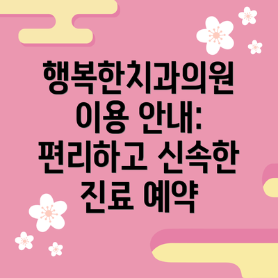 행복한치과의원 이용 안내: 편리하고 신속한 진료 예약