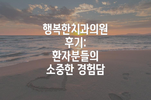 행복한치과의원 후기:  환자분들의 소중한 경험담