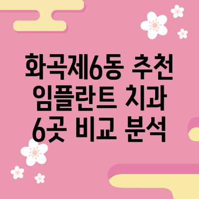 화곡제6동 추천 임플란트 치과 6곳 비교 분석
