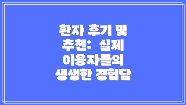 환자 후기 및 추천:  실제 이용자들의 생생한 경험담