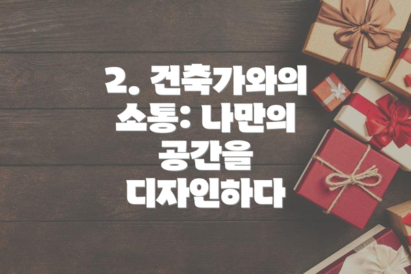 2. 건축가와의 소통: 나만의 공간을 디자인하다