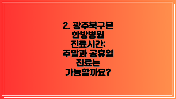 2. 광주북구본 한방병원 진료시간: 주말과 공휴일 진료는 가능할까요?