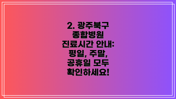 2. 광주북구 종합병원 진료시간 안내: 평일, 주말, 공휴일 모두 확인하세요!