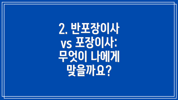 2. 반포장이사 vs 포장이사: 무엇이 나에게 맞을까요?