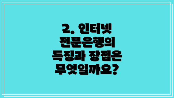 2. 인터넷 전문은행의 특징과 장점은 무엇일까요?