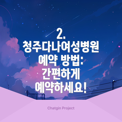 2. 청주다나여성병원 예약 방법: 간편하게 예약하세요!