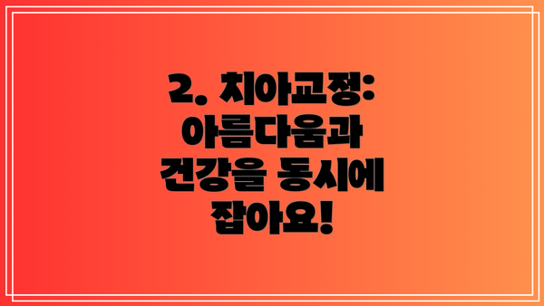 2. 치아교정: 아름다움과 건강을 동시에 잡아요!