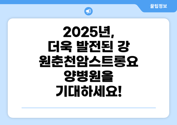 2025년, 더욱 발전된 강원춘천암스트롱요양병원을 기대하세요!
