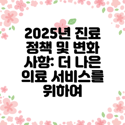 2025년 진료 정책 및 변화 사항: 더 나은 의료 서비스를 위하여