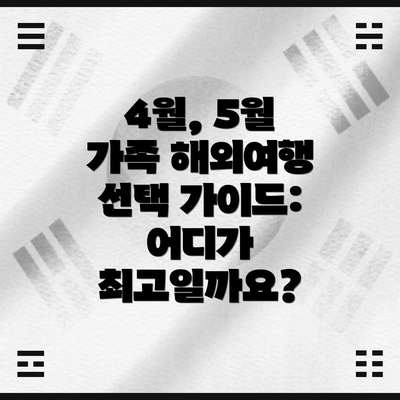 4월, 5월 가족 해외여행 선택 가이드: 어디가 최고일까요?