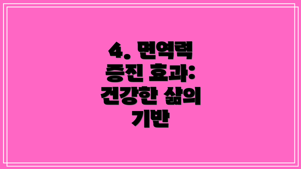 4. 면역력 증진 효과: 건강한 삶의 기반